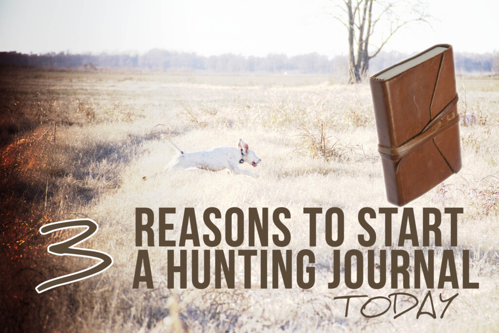 3 Reasons To Start A Hunting Journal Today